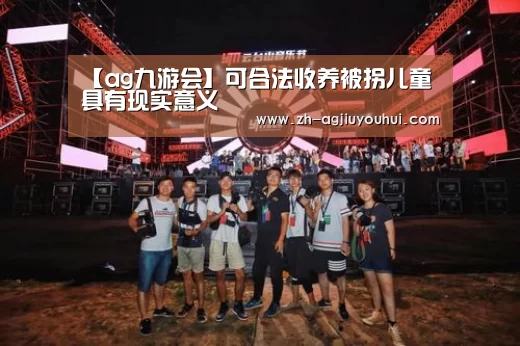 【ag九游会】可合法收养被拐儿童具有现实意义(图2) ag九游会