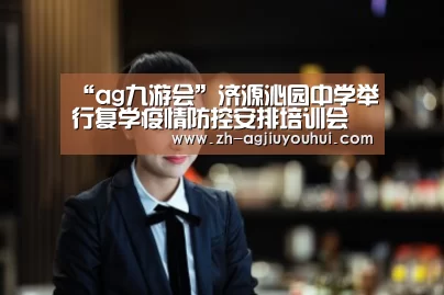 “ag九游会”济源沁园中学举行复学疫情防控安排培训会(图2) ag九游会