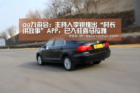 ag九游会:主持人李锐推出“村长讲故事”APP,已入驻喜马拉雅(图3) ag九游会