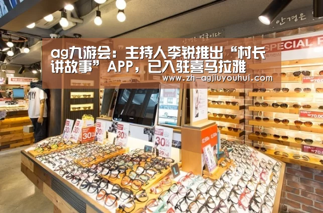 ag九游会:主持人李锐推出“村长讲故事”APP,已入驻喜马拉雅(图4) ag九游会