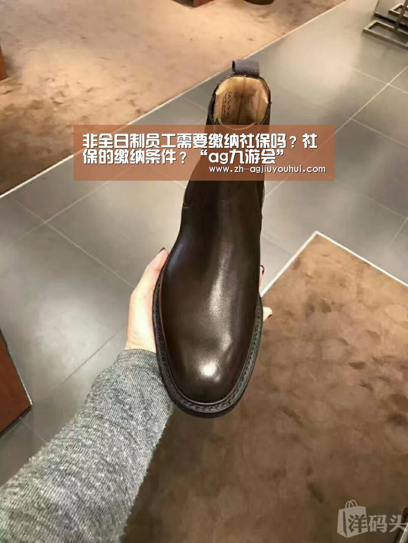 非全日制员工需要缴纳社保吗?社保的缴纳条件?“ag九游会”(图2) ag九游会