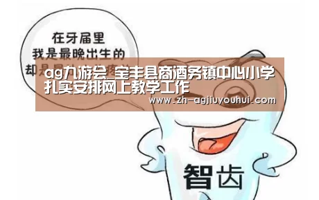 ag九游会_宝丰县商酒务镇中心小学扎实安排网上教学工作